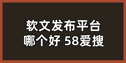 软文发布平台哪个好 58爱搜